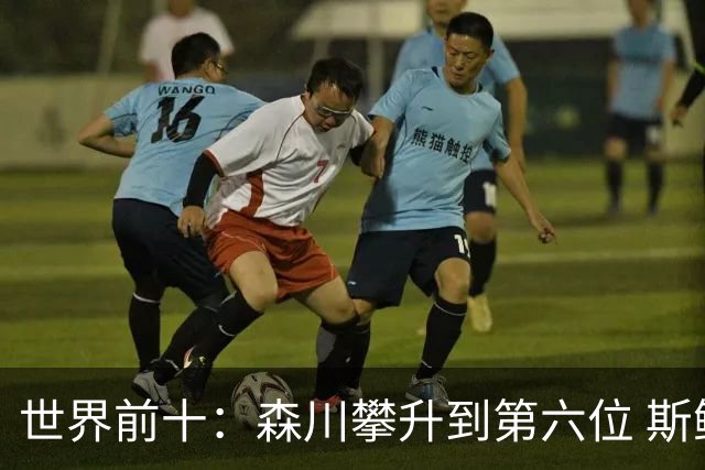 世界前十：森川攀升到第六位 斯鲍重回前十