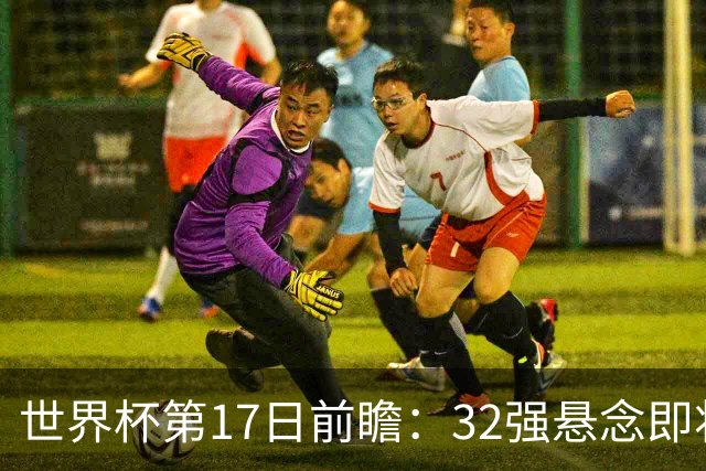 世界杯第17日前瞻：32强悬念即将全部揭晓 39岁超巨争创神迹