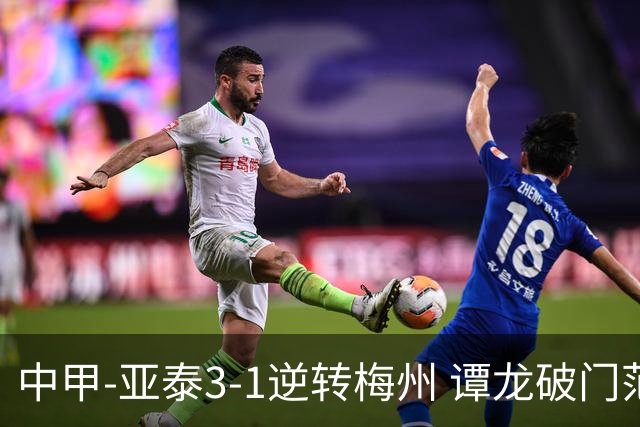 中甲-亚泰3-1逆转梅州 谭龙破门范厚泰造余炜廉乌龙 梅州仍旧垫底