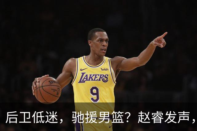 后卫低迷，驰援男篮？赵睿发声，官宣决定，喊话郭士强，赵继伟期待