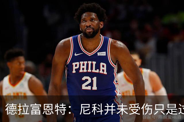 德拉富恩特：尼科并未受伤只是过度疲劳，接下来几天有望恢复训练