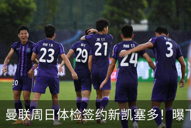 曼联周日体检签约新凯塞多！曝下赛季培养计划，卡里克暂时用不上