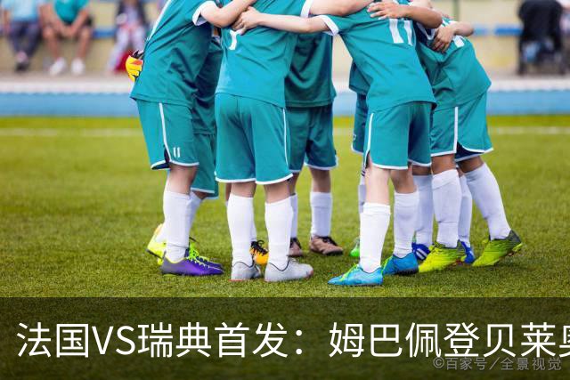 法国VS瑞典首发：姆巴佩登贝莱奥利塞 伊萨克约克雷斯